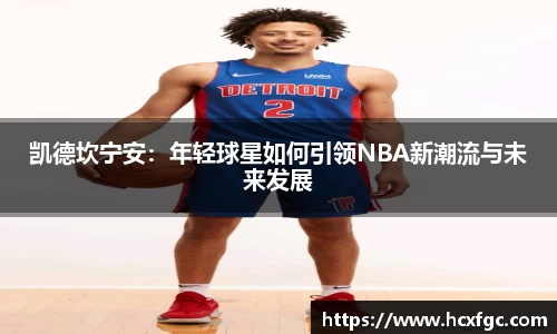 凯德坎宁安：年轻球星如何引领NBA新潮流与未来发展
