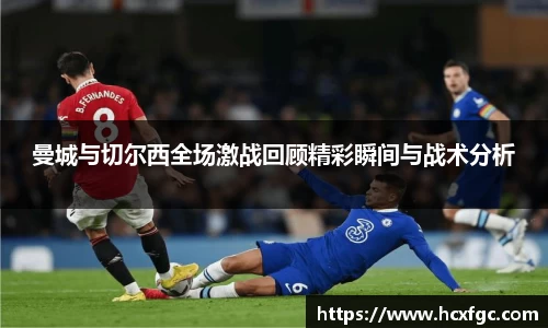 曼城与切尔西全场激战回顾精彩瞬间与战术分析