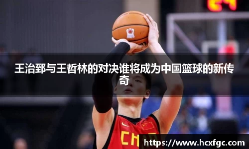 王治郅与王哲林的对决谁将成为中国篮球的新传奇