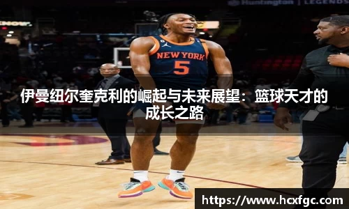 伊曼纽尔奎克利的崛起与未来展望：篮球天才的成长之路