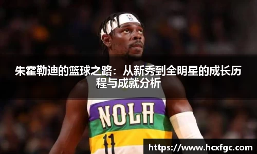 朱霍勒迪的篮球之路：从新秀到全明星的成长历程与成就分析