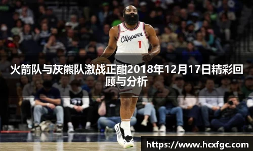 火箭队与灰熊队激战正酣2018年12月17日精彩回顾与分析