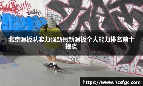 北京滑板队实力强劲最新滑板个人能力排名前十揭晓