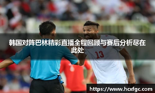 韩国对阵巴林精彩直播全程回顾与赛后分析尽在此处